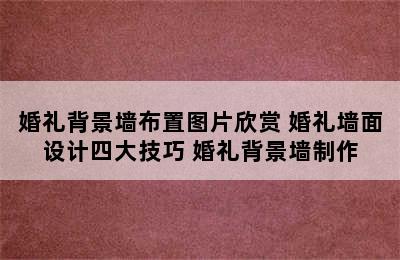 婚礼背景墙布置图片欣赏 婚礼墙面设计四大技巧 婚礼背景墙制作